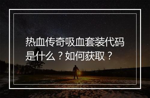 热血传奇吸血套装代码是什么？如何获取？