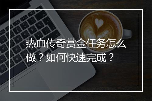 热血传奇赏金任务怎么做？如何快速完成？