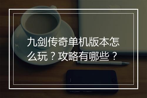 九剑传奇单机版本怎么玩？攻略有哪些？