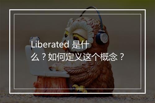 Liberated 是什么？如何定义这个概念？