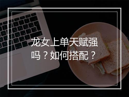 龙女上单天赋强吗？如何搭配？