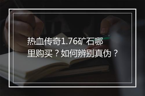热血传奇1.76矿石哪里购买？如何辨别真伪？