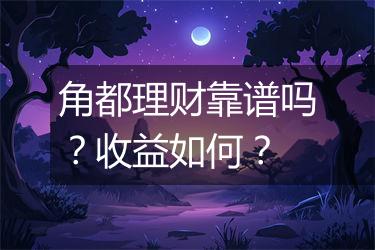 角都理财靠谱吗？收益如何？