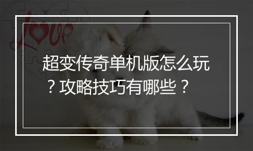 超变传奇单机版怎么玩？攻略技巧有哪些？