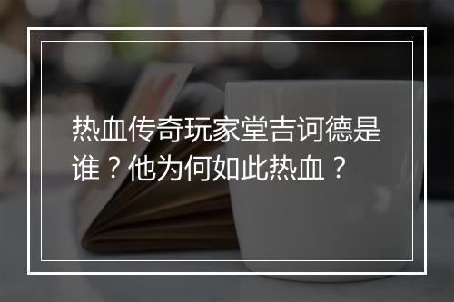 热血传奇玩家堂吉诃德是谁？他为何如此热血？