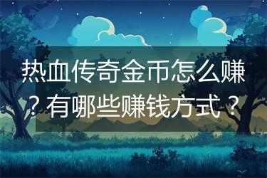 热血传奇金币怎么赚？有哪些赚钱方式？