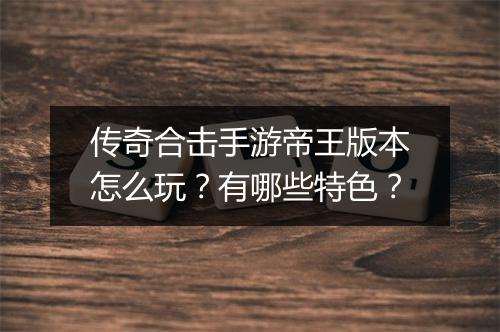 传奇合击手游帝王版本怎么玩？有哪些特色？