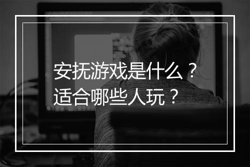 安抚游戏是什么？适合哪些人玩？