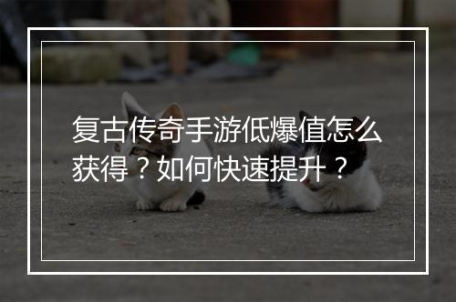 复古传奇手游低爆值怎么获得？如何快速提升？