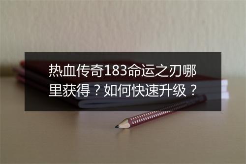 热血传奇183命运之刃哪里获得？如何快速升级？
