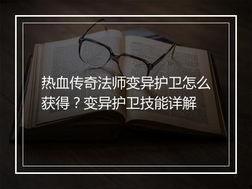 热血传奇法师变异护卫怎么获得？变异护卫技能详解