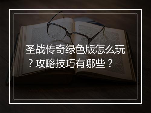 圣战传奇绿色版怎么玩？攻略技巧有哪些？
