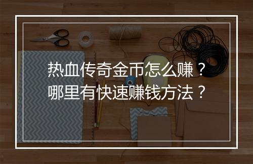 热血传奇金币怎么赚？哪里有快速赚钱方法？