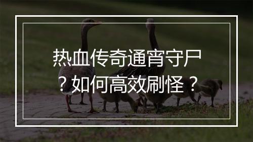热血传奇通宵守尸？如何高效刷怪？