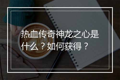 热血传奇神龙之心是什么？如何获得？
