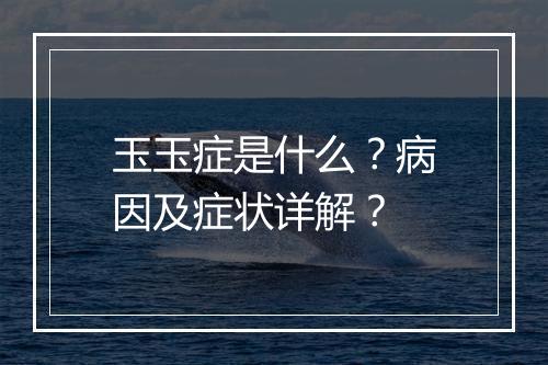 玉玉症是什么？病因及症状详解？