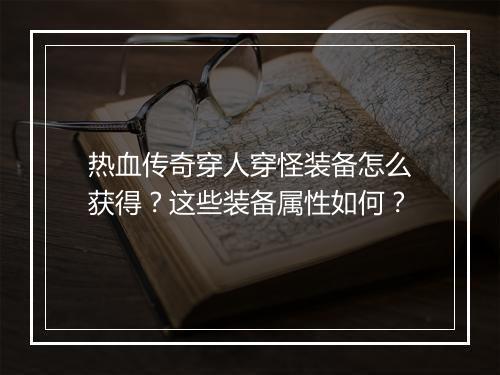 热血传奇穿人穿怪装备怎么获得？这些装备属性如何？