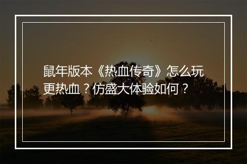 鼠年版本《热血传奇》怎么玩更热血？仿盛大体验如何？