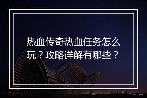 热血传奇热血任务怎么玩？攻略详解有哪些？
