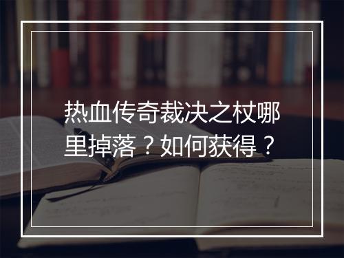 热血传奇裁决之杖哪里掉落？如何获得？