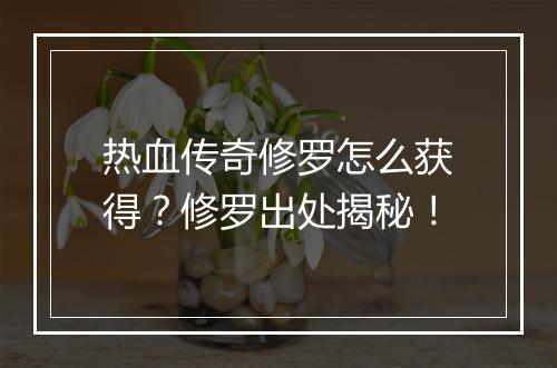 热血传奇修罗怎么获得？修罗出处揭秘！
