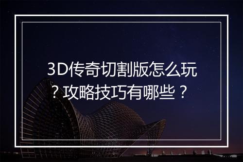 3D传奇切割版怎么玩？攻略技巧有哪些？