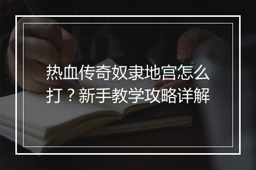 热血传奇奴隶地宫怎么打？新手教学攻略详解