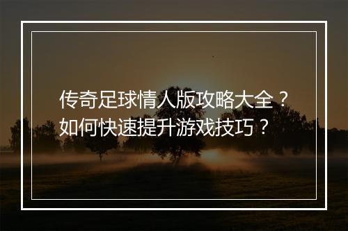传奇足球情人版攻略大全？如何快速提升游戏技巧？