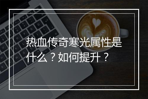 热血传奇寒光属性是什么？如何提升？