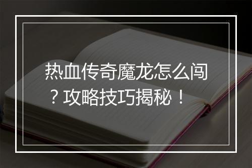 热血传奇魔龙怎么闯？攻略技巧揭秘！