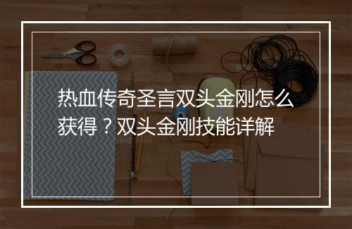 热血传奇圣言双头金刚怎么获得？双头金刚技能详解