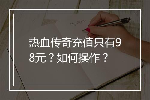 热血传奇充值只有98元？如何操作？