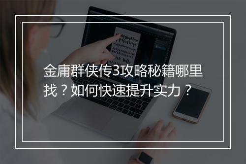 金庸群侠传3攻略秘籍哪里找？如何快速提升实力？