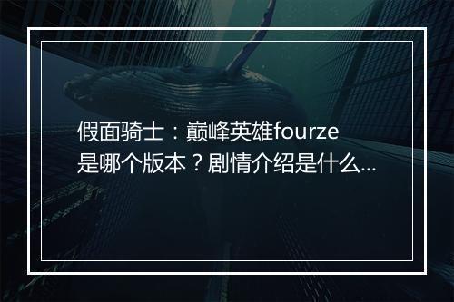 假面骑士：巅峰英雄fourze是哪个版本？剧情介绍是什么？