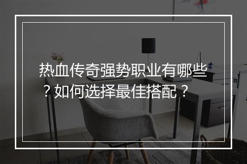 热血传奇强势职业有哪些？如何选择最佳搭配？