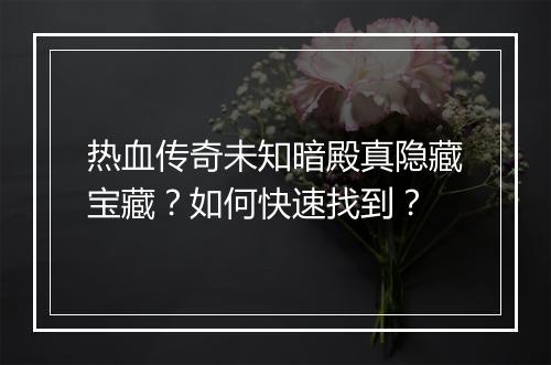 热血传奇未知暗殿真隐藏宝藏？如何快速找到？