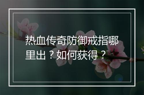 热血传奇防御戒指哪里出？如何获得？