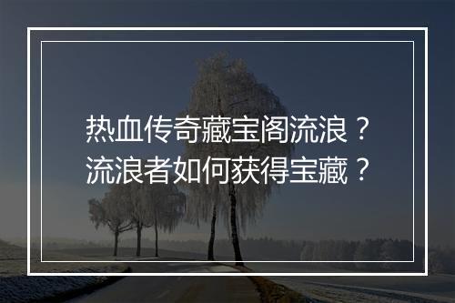 热血传奇藏宝阁流浪？流浪者如何获得宝藏？