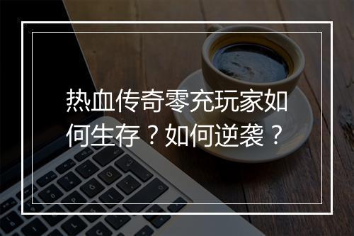 热血传奇零充玩家如何生存？如何逆袭？