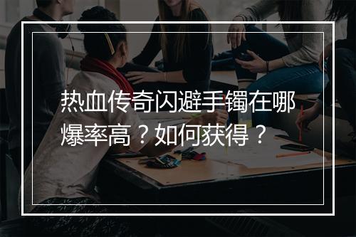 热血传奇闪避手镯在哪爆率高？如何获得？