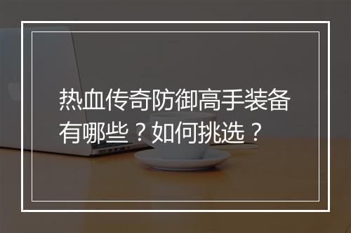 热血传奇防御高手装备有哪些？如何挑选？