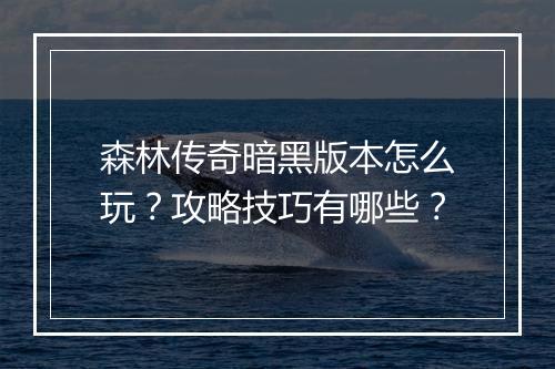 森林传奇暗黑版本怎么玩？攻略技巧有哪些？