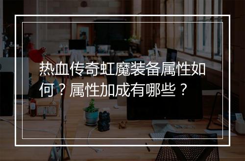 热血传奇虹魔装备属性如何？属性加成有哪些？
