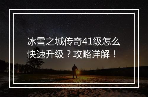 冰雪之城传奇41级怎么快速升级？攻略详解！