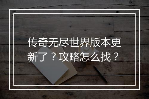 传奇无尽世界版本更新了？攻略怎么找？