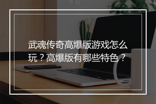 武魂传奇高爆版游戏怎么玩？高爆版有哪些特色？