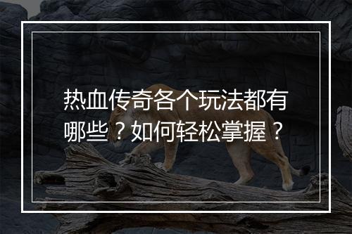 热血传奇各个玩法都有哪些？如何轻松掌握？