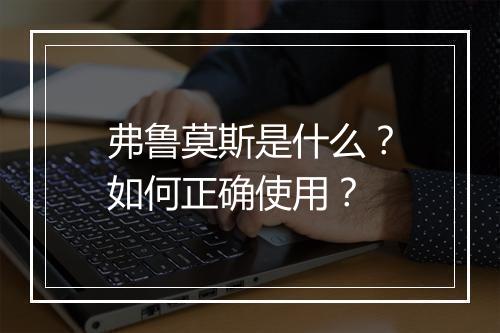弗鲁莫斯是什么？如何正确使用？