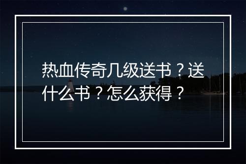 热血传奇几级送书？送什么书？怎么获得？