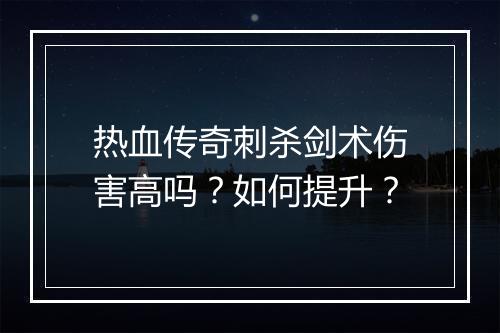 热血传奇刺杀剑术伤害高吗？如何提升？